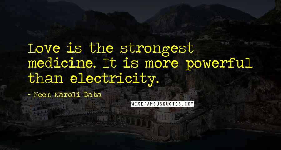 Neem Karoli Baba Quotes: Love is the strongest medicine. It is more powerful than electricity.