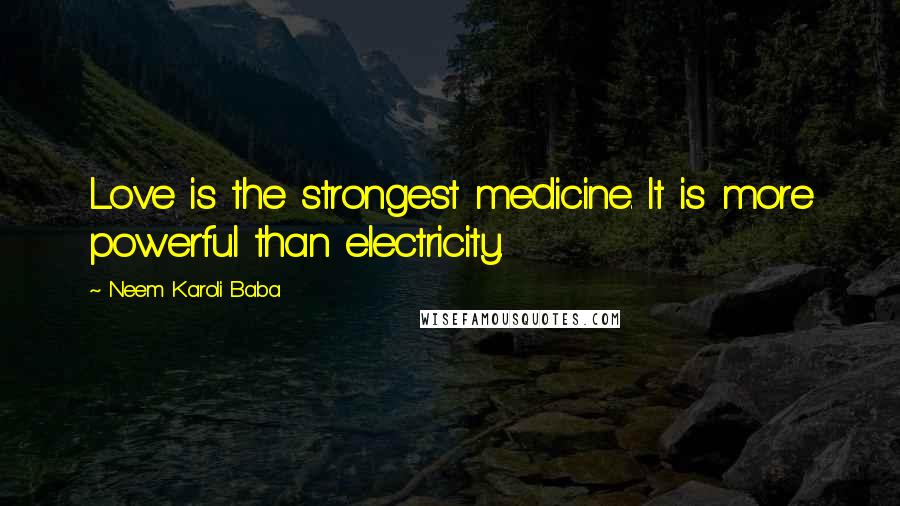 Neem Karoli Baba Quotes: Love is the strongest medicine. It is more powerful than electricity.