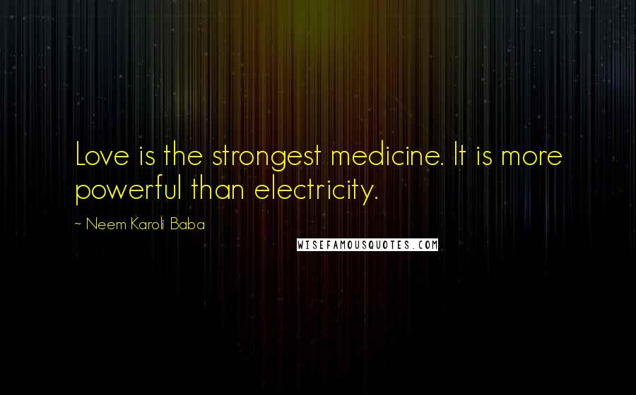 Neem Karoli Baba Quotes: Love is the strongest medicine. It is more powerful than electricity.