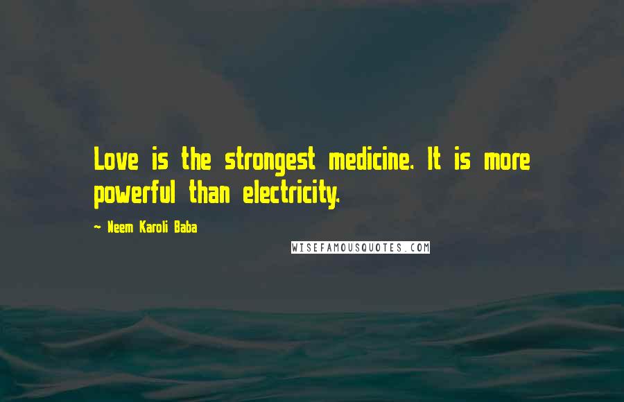 Neem Karoli Baba Quotes: Love is the strongest medicine. It is more powerful than electricity.