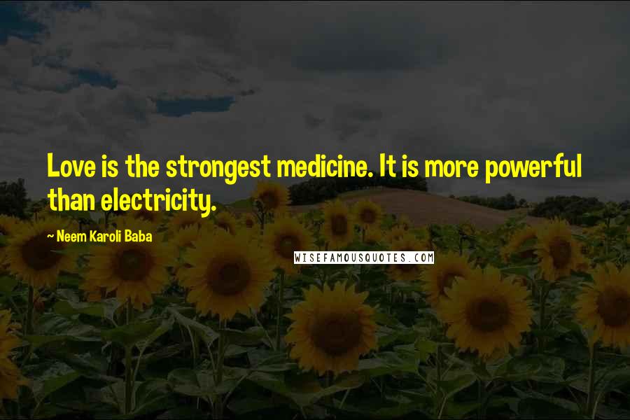 Neem Karoli Baba Quotes: Love is the strongest medicine. It is more powerful than electricity.