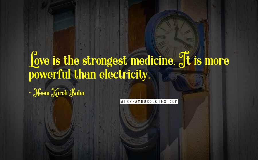 Neem Karoli Baba Quotes: Love is the strongest medicine. It is more powerful than electricity.