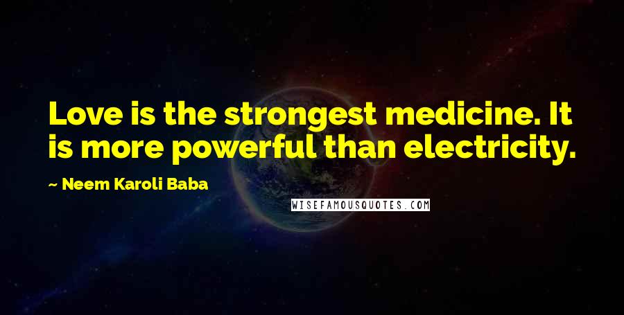 Neem Karoli Baba Quotes: Love is the strongest medicine. It is more powerful than electricity.