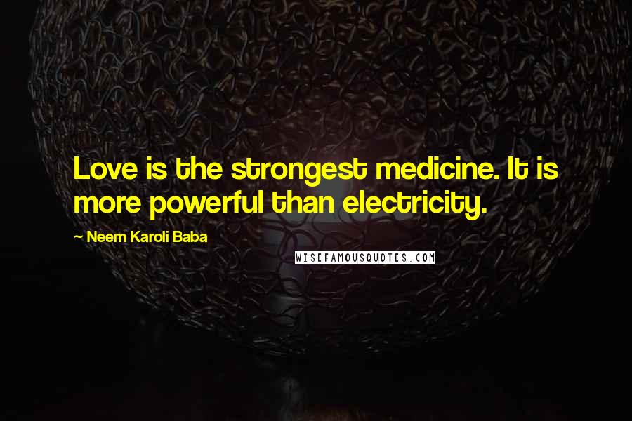 Neem Karoli Baba Quotes: Love is the strongest medicine. It is more powerful than electricity.