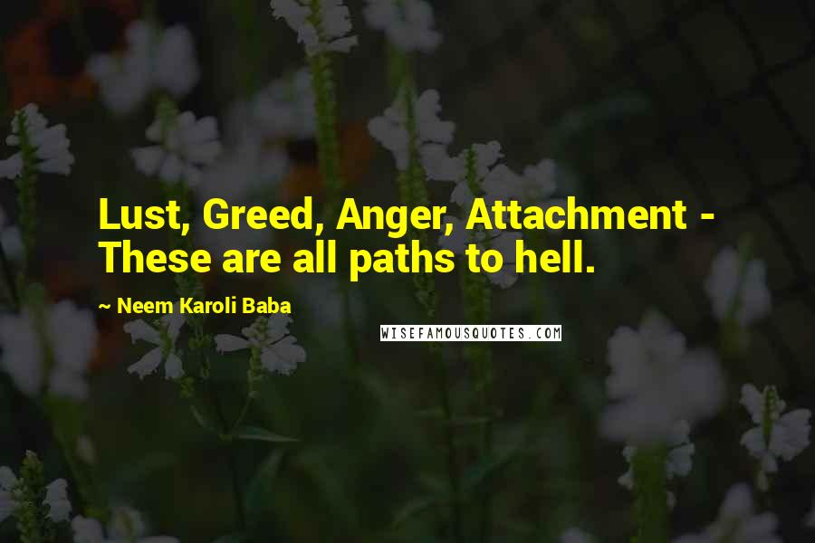 Neem Karoli Baba Quotes: Lust, Greed, Anger, Attachment - These are all paths to hell.