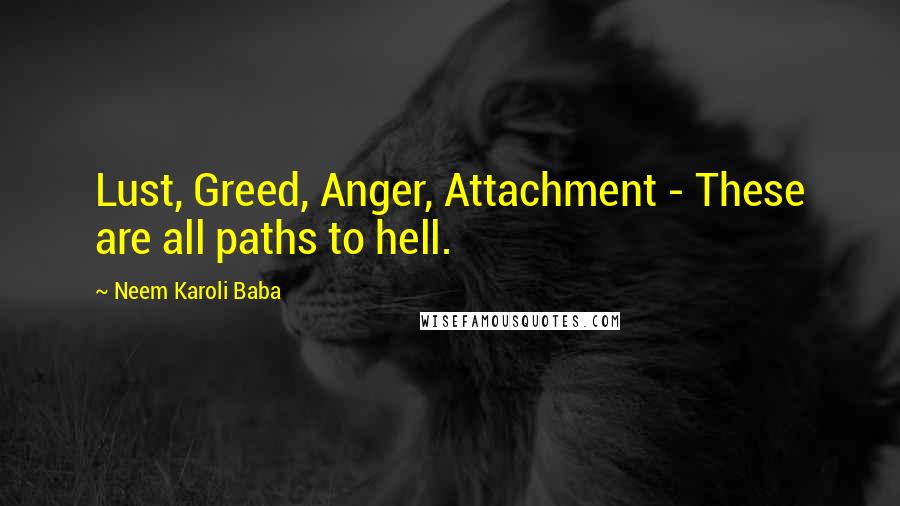 Neem Karoli Baba Quotes: Lust, Greed, Anger, Attachment - These are all paths to hell.