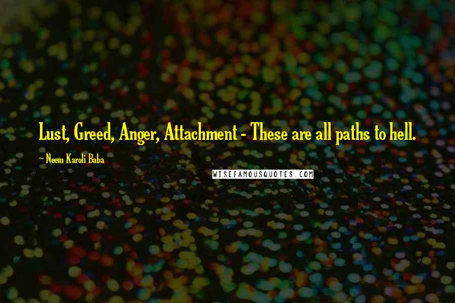 Neem Karoli Baba Quotes: Lust, Greed, Anger, Attachment - These are all paths to hell.