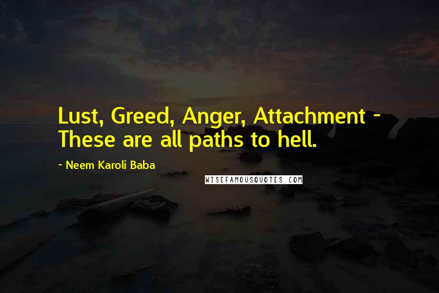 Neem Karoli Baba Quotes: Lust, Greed, Anger, Attachment - These are all paths to hell.