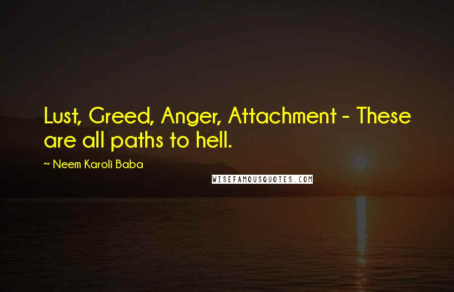 Neem Karoli Baba Quotes: Lust, Greed, Anger, Attachment - These are all paths to hell.