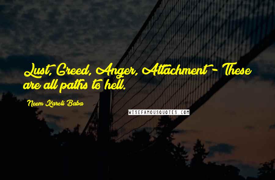 Neem Karoli Baba Quotes: Lust, Greed, Anger, Attachment - These are all paths to hell.