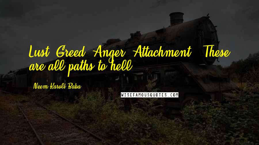 Neem Karoli Baba Quotes: Lust, Greed, Anger, Attachment - These are all paths to hell.