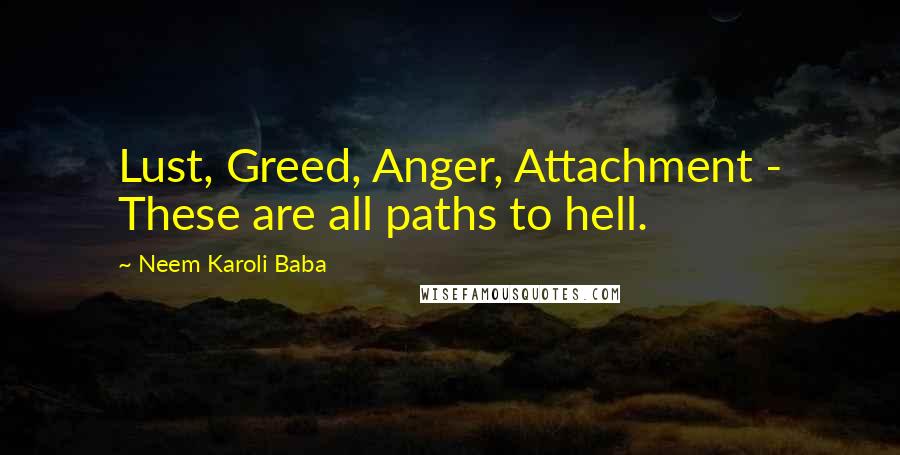 Neem Karoli Baba Quotes: Lust, Greed, Anger, Attachment - These are all paths to hell.