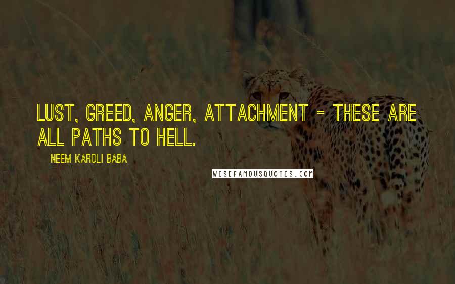 Neem Karoli Baba Quotes: Lust, Greed, Anger, Attachment - These are all paths to hell.