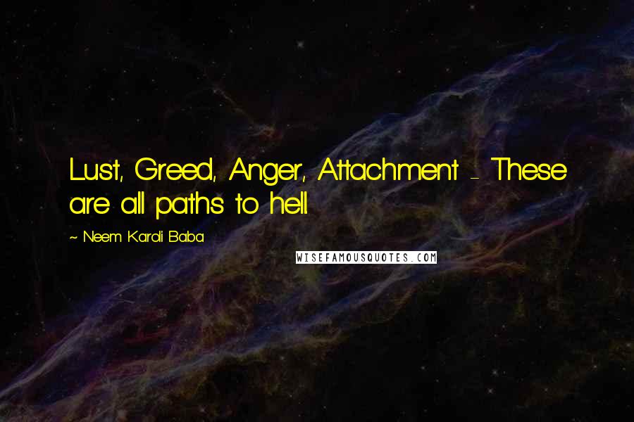 Neem Karoli Baba Quotes: Lust, Greed, Anger, Attachment - These are all paths to hell.