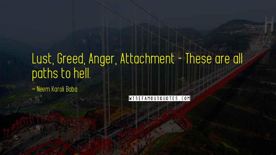 Neem Karoli Baba Quotes: Lust, Greed, Anger, Attachment - These are all paths to hell.