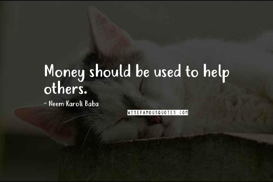 Neem Karoli Baba Quotes: Money should be used to help others.