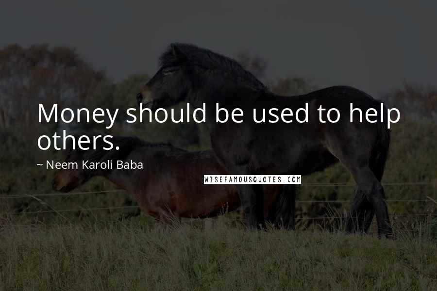 Neem Karoli Baba Quotes: Money should be used to help others.