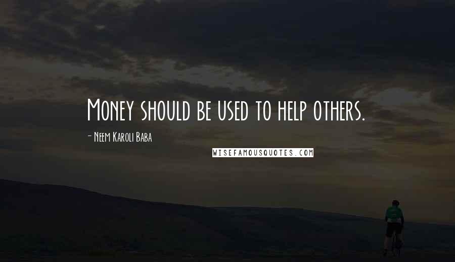 Neem Karoli Baba Quotes: Money should be used to help others.