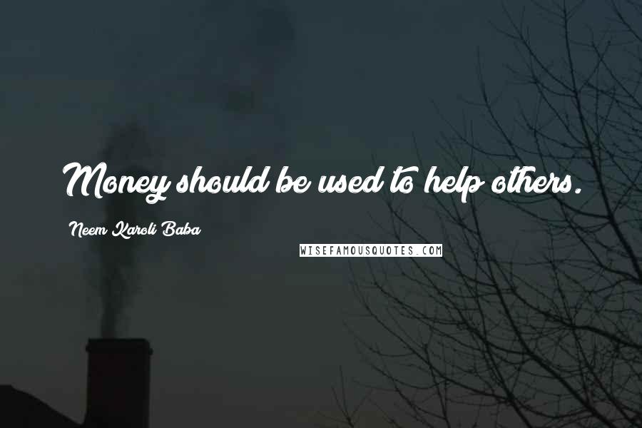 Neem Karoli Baba Quotes: Money should be used to help others.