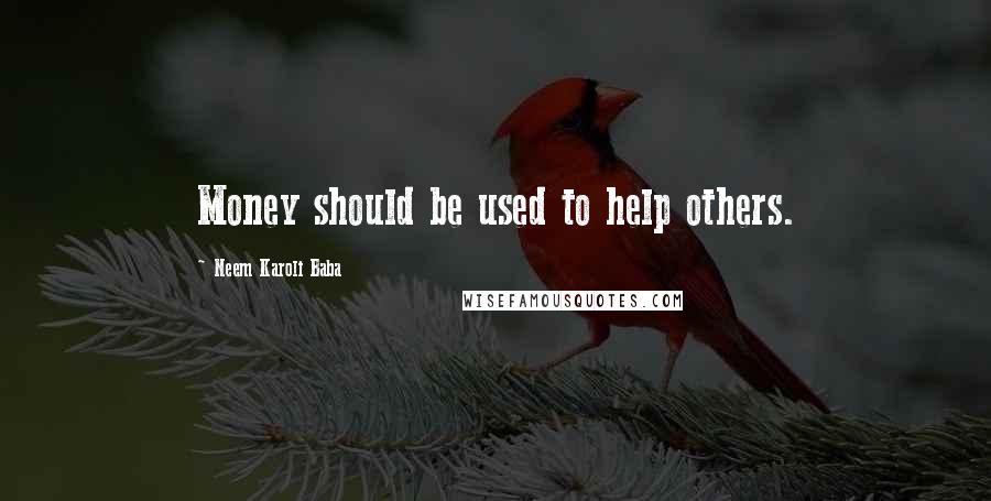 Neem Karoli Baba Quotes: Money should be used to help others.