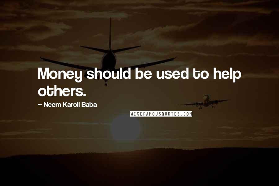 Neem Karoli Baba Quotes: Money should be used to help others.
