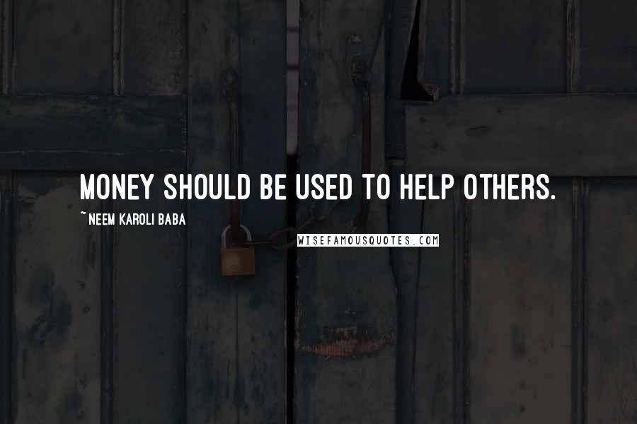 Neem Karoli Baba Quotes: Money should be used to help others.