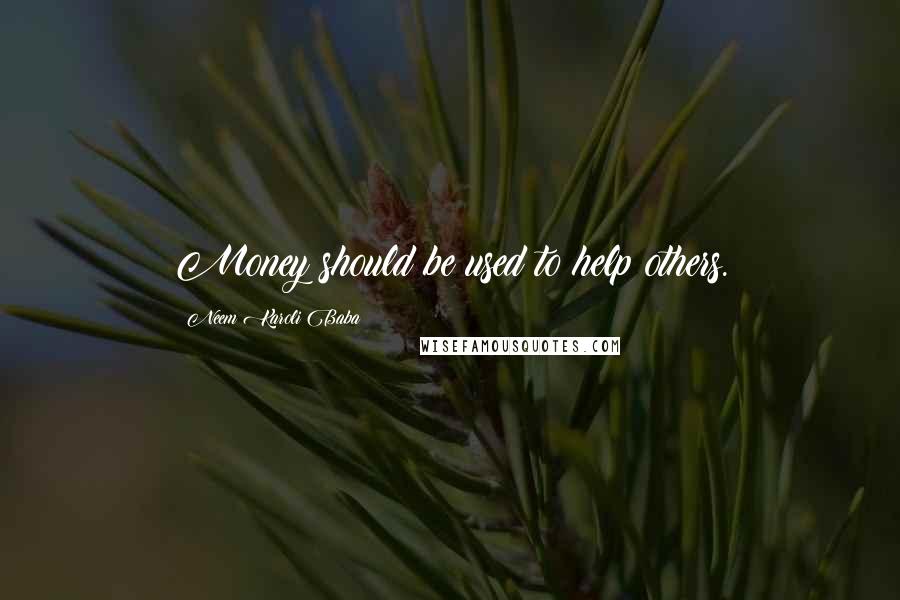 Neem Karoli Baba Quotes: Money should be used to help others.