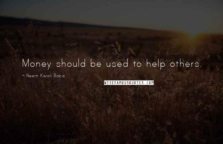 Neem Karoli Baba Quotes: Money should be used to help others.