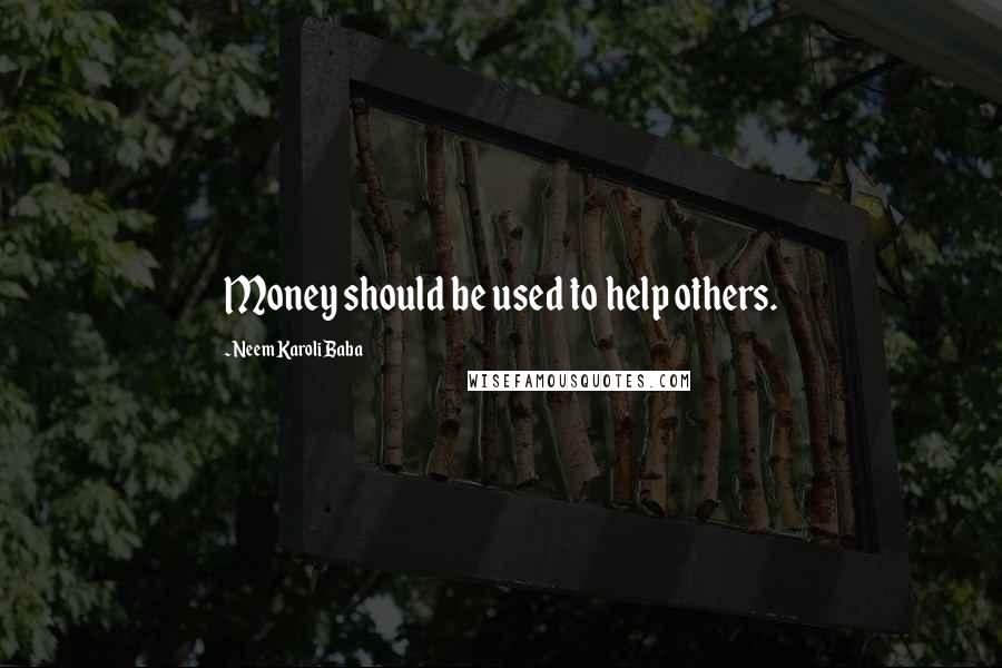 Neem Karoli Baba Quotes: Money should be used to help others.
