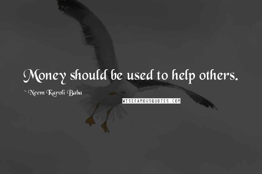 Neem Karoli Baba Quotes: Money should be used to help others.