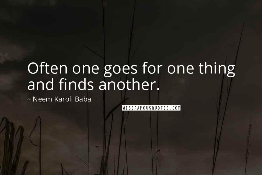 Neem Karoli Baba Quotes: Often one goes for one thing and finds another.