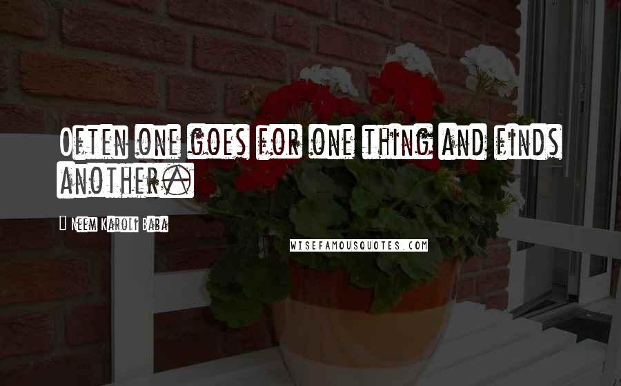 Neem Karoli Baba Quotes: Often one goes for one thing and finds another.