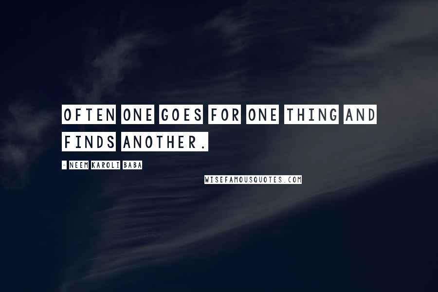 Neem Karoli Baba Quotes: Often one goes for one thing and finds another.