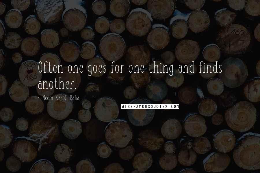 Neem Karoli Baba Quotes: Often one goes for one thing and finds another.