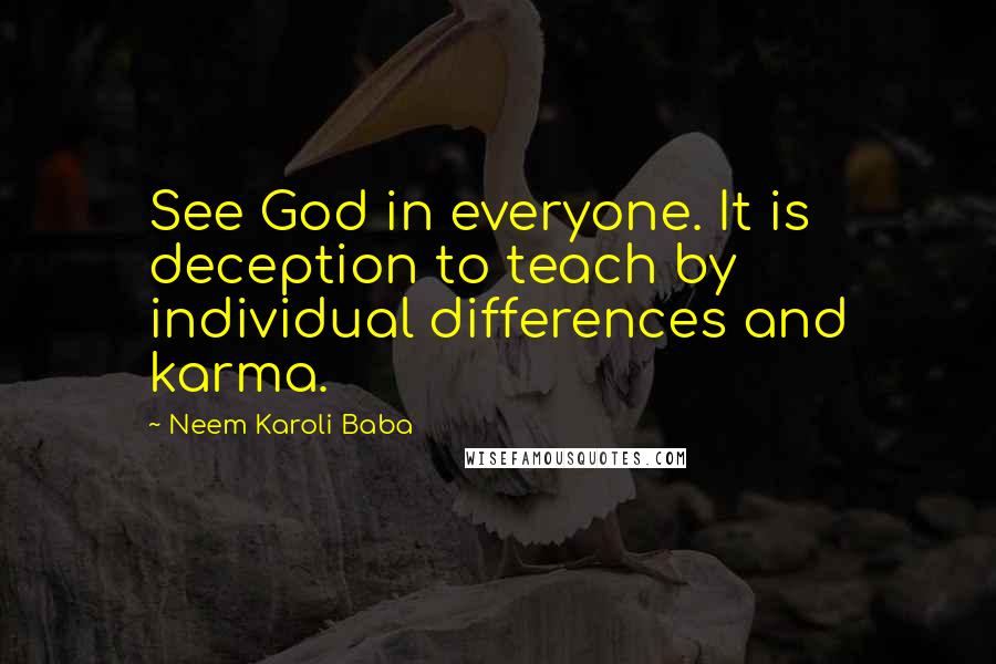 Neem Karoli Baba Quotes: See God in everyone. It is deception to teach by individual differences and karma.