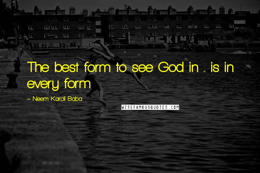 Neem Karoli Baba Quotes: The best form to see God in ... is in every form