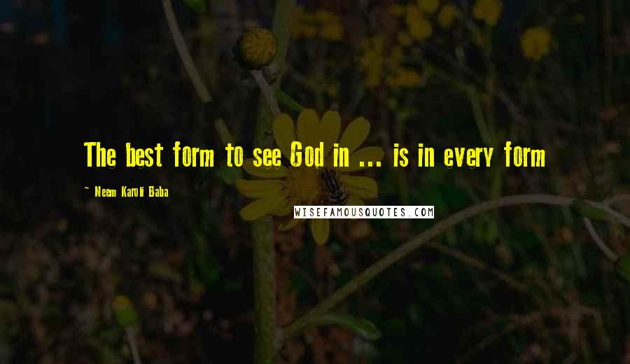 Neem Karoli Baba Quotes: The best form to see God in ... is in every form