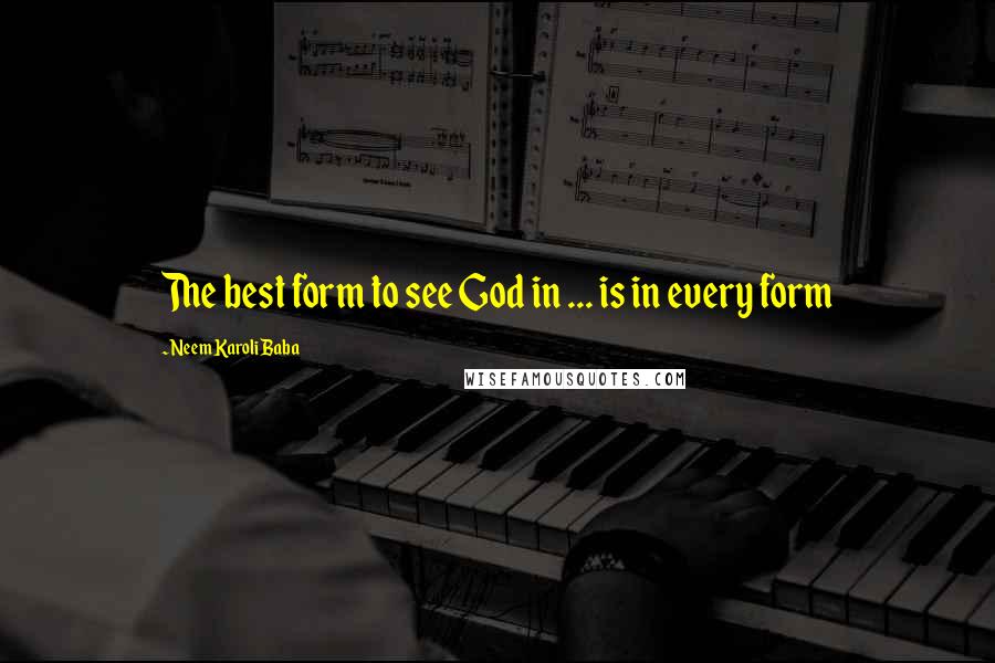 Neem Karoli Baba Quotes: The best form to see God in ... is in every form