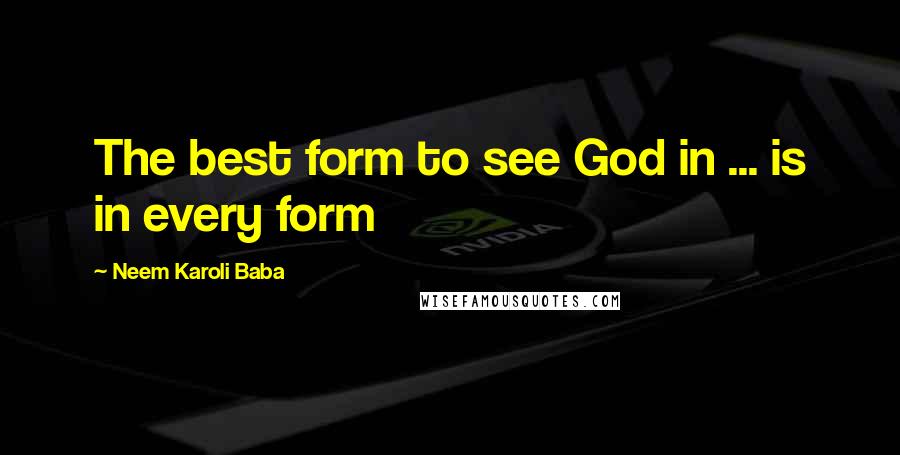 Neem Karoli Baba Quotes: The best form to see God in ... is in every form
