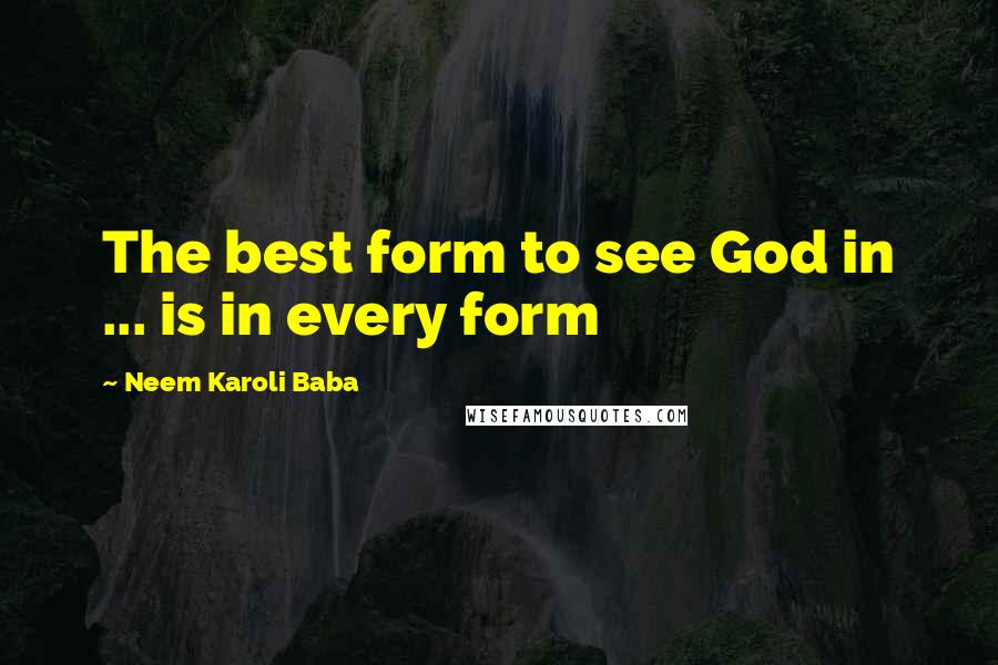 Neem Karoli Baba Quotes: The best form to see God in ... is in every form