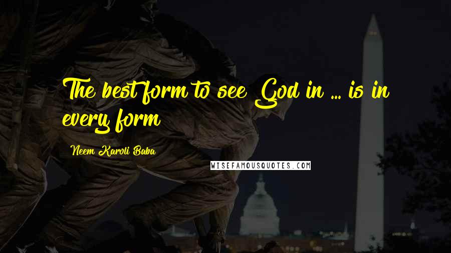 Neem Karoli Baba Quotes: The best form to see God in ... is in every form