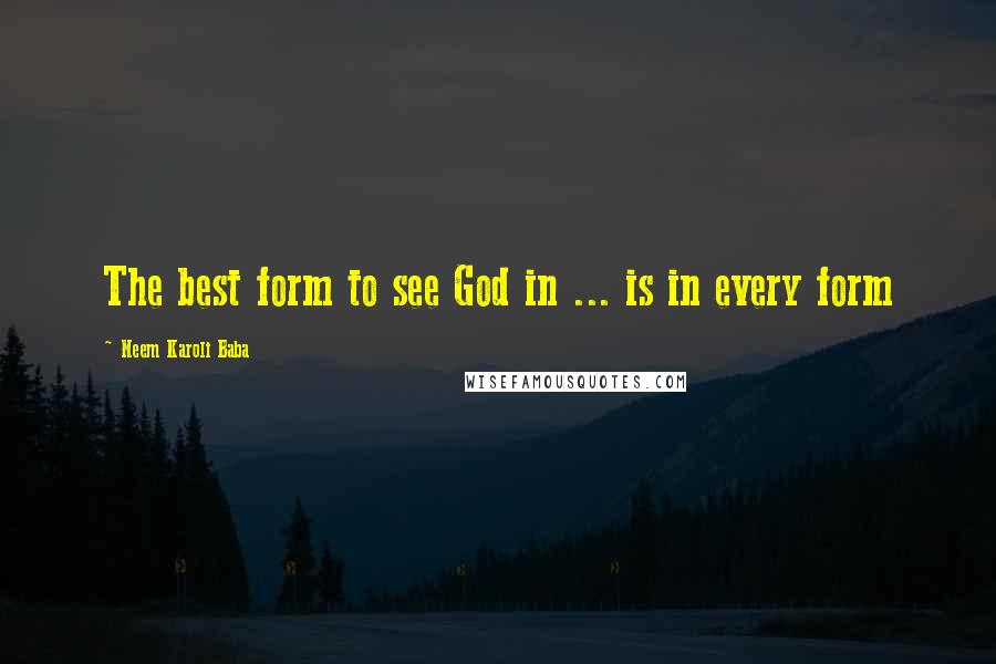 Neem Karoli Baba Quotes: The best form to see God in ... is in every form