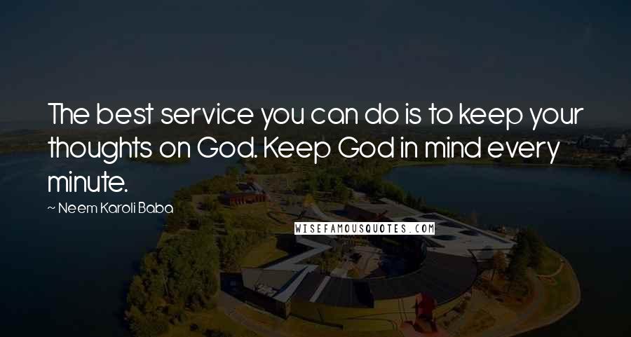 Neem Karoli Baba Quotes: The best service you can do is to keep your thoughts on God. Keep God in mind every minute.