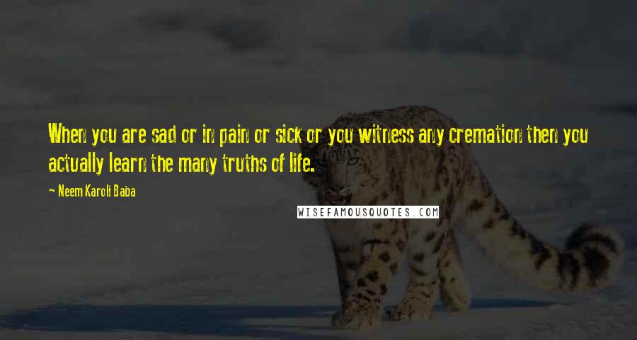 Neem Karoli Baba Quotes: When you are sad or in pain or sick or you witness any cremation then you actually learn the many truths of life.