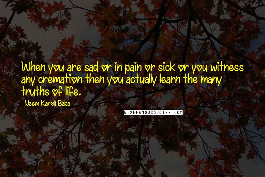 Neem Karoli Baba Quotes: When you are sad or in pain or sick or you witness any cremation then you actually learn the many truths of life.