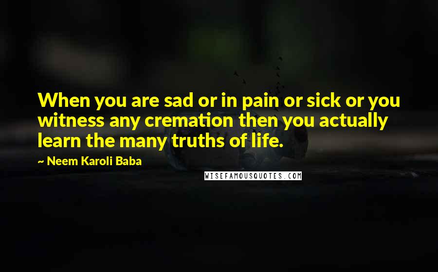 Neem Karoli Baba Quotes: When you are sad or in pain or sick or you witness any cremation then you actually learn the many truths of life.