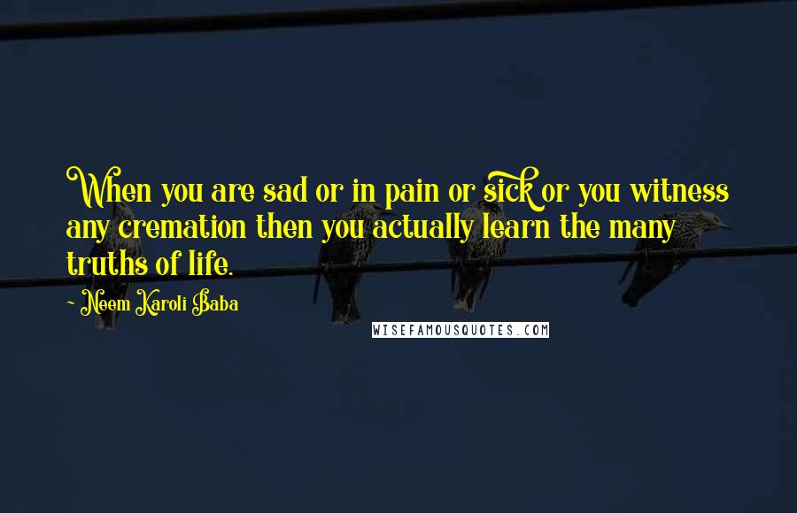 Neem Karoli Baba Quotes: When you are sad or in pain or sick or you witness any cremation then you actually learn the many truths of life.