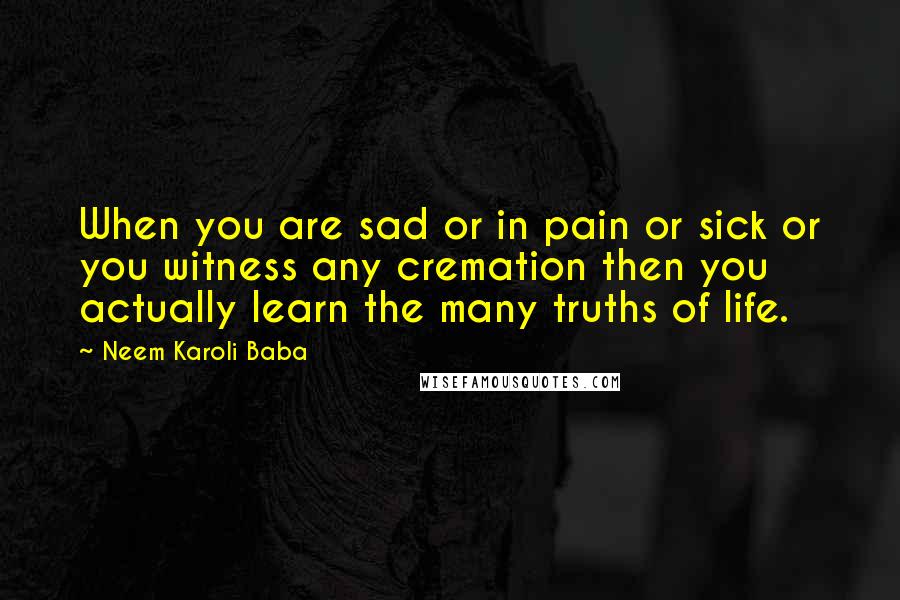 Neem Karoli Baba Quotes: When you are sad or in pain or sick or you witness any cremation then you actually learn the many truths of life.