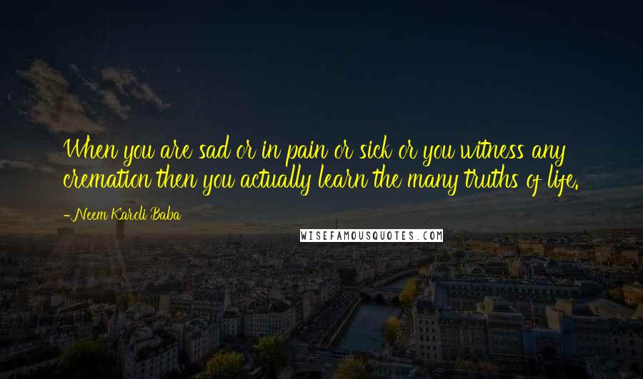 Neem Karoli Baba Quotes: When you are sad or in pain or sick or you witness any cremation then you actually learn the many truths of life.