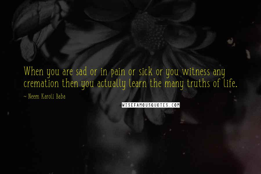 Neem Karoli Baba Quotes: When you are sad or in pain or sick or you witness any cremation then you actually learn the many truths of life.
